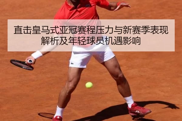 直击皇马式亚冠赛程压力与新赛季表现解析及年轻球员机遇影响